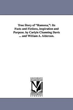 portada true story of "ramona,": its facts and fictions, inspiration and purpose. by carlyle channing davis ... and william a. alderson.
