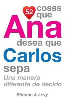 portada 52 Cosas Que Ana Desea Que Carlos Sepa: Una Manera Diferente de Decirlo