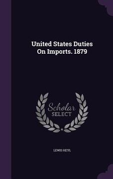 portada United States Duties On Imports. 1879 (en Inglés)