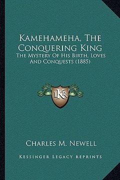 portada kamehameha, the conquering king: the mystery of his birth, loves and conquests (1885) the mystery of his birth, loves and conquests (1885) (en Inglés)