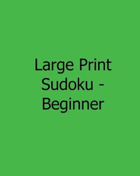 portada Large Print Sudoku - Beginner: Fun, Large Grid Sudoku Puzzles (en Inglés)
