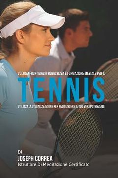 portada L'ultima frontiera in Robustezza e Formazione Mentale per il Tennis: Utilizza la visualizzazione per raggiungere il tuo vero potenziale (en Italiano)