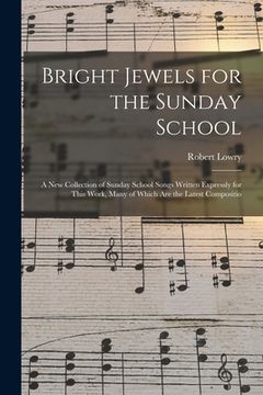 portada Bright Jewels for the Sunday School: a New Collection of Sunday School Songs Written Expressly for This Work, Many of Which Are the Latest Compositio (en Inglés)