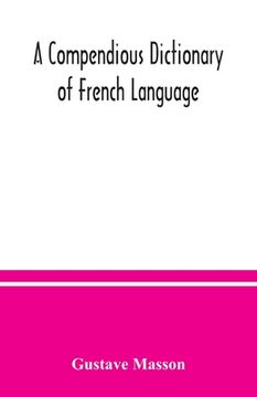 portada A compendious dictionary of French language (French-English: English-French) adapted from the dictionaries of Prof. Alfred Elwall (en Inglés)
