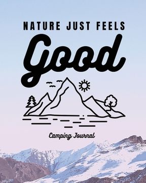 portada Nature Just Feels Good: Camping Journal Family Camping Keepsake Diary Great Camp Spot Checklist Shopping List Meal Planner Memories With The K (en Inglés)