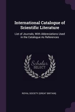 portada International Catalogue of Scientific Literature: List of Journals, With Abbreviations Used in the Catalogue As References (in English)