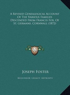 portada a revised genealogical account of the various families descended from francis fox, of st. germans, cornwall (1872) (en Inglés)