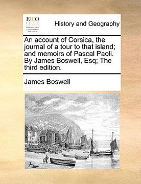 portada an account of corsica, the journal of a tour to that island; and memoirs of pascal paoli. by james boswell, esq; the third edition. (en Inglés)