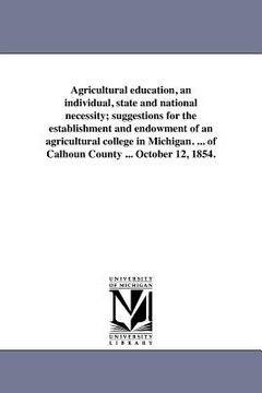 portada agricultural education, an individual, state and national necessity; suggestions for the establishment and endowment of an agricultural college in mic (en Inglés)
