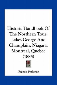 portada historic handbook of the northern tour: lakes george and champlain, niagara, montreal, quebec (1885) (en Inglés)