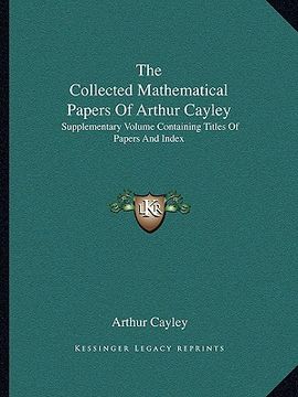 portada the collected mathematical papers of arthur cayley: supplementary volume containing titles of papers and index (in English)