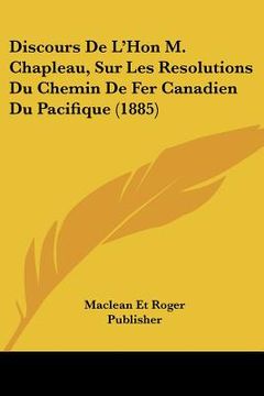 portada Discours De L'Hon M. Chapleau, Sur Les Resolutions Du Chemin De Fer Canadien Du Pacifique (1885) (en Francés)