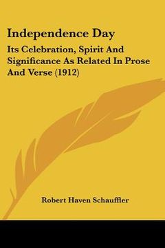portada independence day: its celebration, spirit and significance as related in prose and verse (1912) (en Inglés)