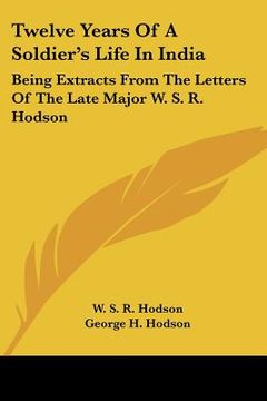 portada twelve years of a soldier's life in india: being extracts from the letters of the late major w. s. r. hodson (en Inglés)