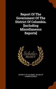 portada Report Of The Government Of The District Of Columbia. [including Miscellaneous Reports] (en Inglés)