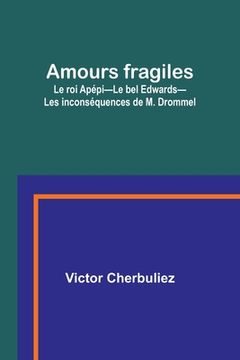 portada Amours fragiles; Le roi Apépi-Le bel Edwards-Les inconséquences de M. Drommel (en Francés)