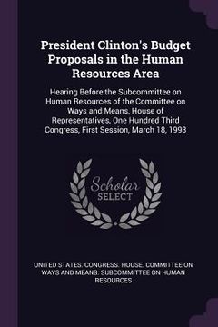 portada President Clinton's Budget Proposals in the Human Resources Area: Hearing Before the Subcommittee on Human Resources of the Committee on Ways and Mean (en Inglés)