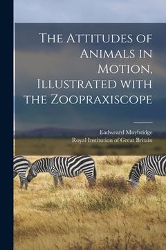 portada The Attitudes of Animals in Motion, Illustrated With the Zoopraxiscope (en Inglés)
