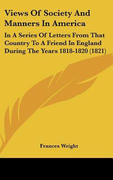 portada views of society and manners in america: in a series of letters from that country to a friend in england during the years 1818-1820 (1821) (en Inglés)