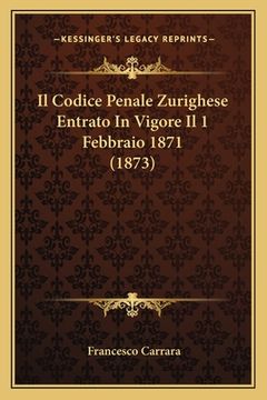 portada Il Codice Penale Zurighese Entrato In Vigore Il 1 Febbraio 1871 (1873) (en Italiano)