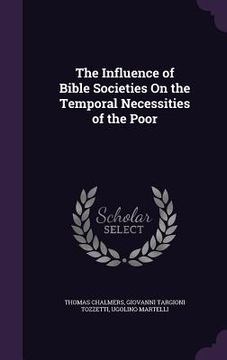 portada The Influence of Bible Societies On the Temporal Necessities of the Poor (en Inglés)