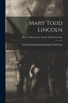 portada Mary Todd Lincoln; Mary Todd Lincoln - Picture while First Lady (en Inglés)