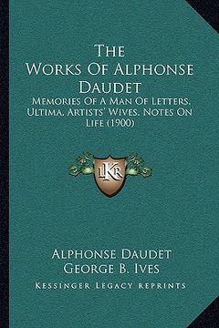 portada the works of alphonse daudet: memories of a man of letters, ultima, artists' wives, notes on life (1900) (in English)