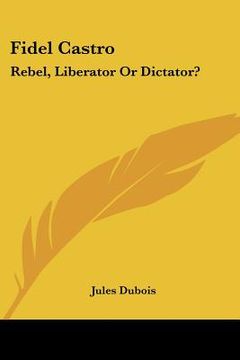 portada fidel castro: rebel, liberator or dictator? (in English)