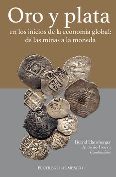 portada Oro y Plata. En los Inicios de la Economia Global de las Minas a la Moneda (in Spanish)