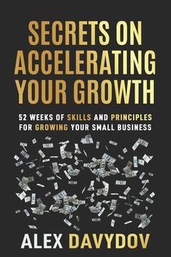 portada Secrets On Accelerating Your Growth: 52 Weeks of Skills and Principles for Growing Your Small Business (en Inglés)