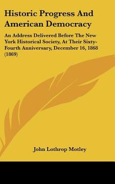 portada historic progress and american democracy: an address delivered before the new york historical society, at their sixty-fourth anniversary, december 16, (en Inglés)