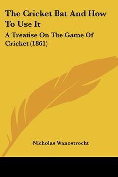 portada the cricket bat and how to use it: a treatise on the game of cricket (1861) (in English)