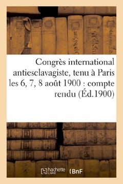 portada Congres International Antiesclavagiste, Tenu a Paris Les 6, 7, 8 Aout 1900: Compte Rendu (Sciences Sociales)