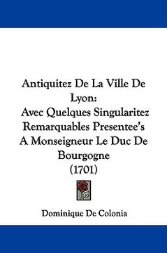 portada antiquitez de la ville de lyon: avec quelques singularitez remarquables presentee's a monseigneur le duc de bourgogne (1701) (in English)
