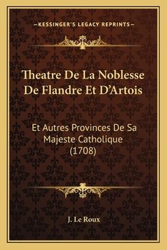 portada Theatre De La Noblesse De Flandre Et D'Artois: Et Autres Provinces De Sa Majeste Catholique (1708) (en Francés)