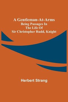 portada A Gentleman-at-Arms: Being Passages in the Life of Sir Christopher Rudd, Knight (en Inglés)