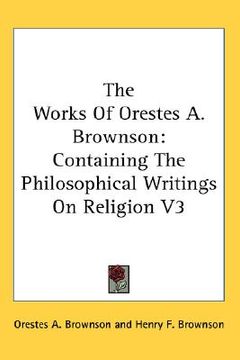 portada the works of orestes a. brownson: containing the philosophical writings on religion v3 (en Inglés)