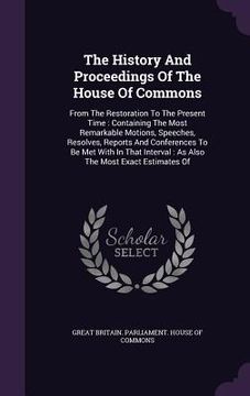portada The History And Proceedings Of The House Of Commons: From The Restoration To The Present Time: Containing The Most Remarkable Motions, Speeches, Resol (en Inglés)
