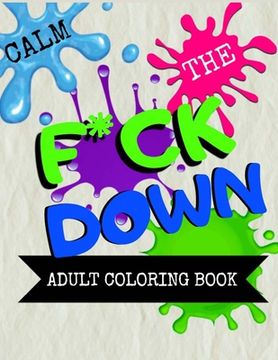 portada Calm the F * ck Down adult coloring book: An Irreverent Adult Coloring Book with Flowers Flamingo, Lions, Elephants, Owls, Horses, Dogs, Cats, and Man (en Inglés)