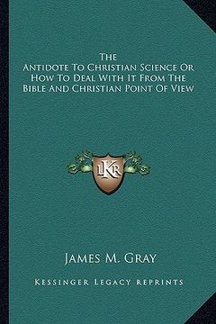 portada the antidote to christian science or how to deal with it from the bible and christian point of view (en Inglés)