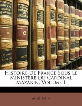 portada Histoire de France Sous Le Ministere Du Cardinal Mazarin, Volume 1 (en Francés)