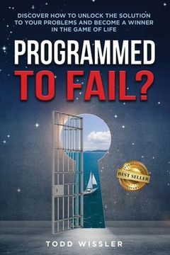 portada Programmed To Fail?: Discover How To Unlock The Solution To Your Problems And Become A Winner In The Game Of Life (en Inglés)