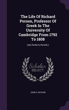 portada The Life Of Richard Porson, Professor Of Greek In The University Of Cambridge From 1792 To 1808: (mit Porfon's Porträt.) (en Inglés)
