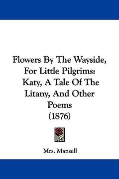 portada flowers by the wayside, for little pilgrims: katy, a tale of the litany, and other poems (1876) (in English)