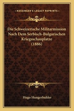portada Die Schweizerische Militarmission Nach Dem Serbisch-Bulgarischen Kriegsschauplatze (1886) (en Alemán)