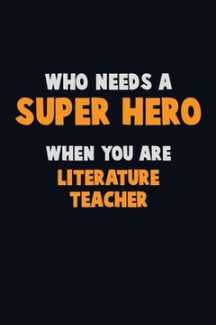 portada Who Need A SUPER HERO, When You Are literature teacher: 6X9 Career Pride 120 pages Writing Notebooks (en Inglés)