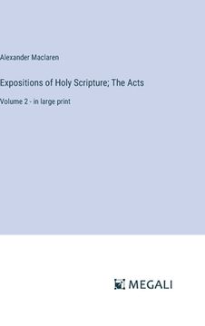 portada Expositions of Holy Scripture; The Acts: Volume 2 - in large print (en Inglés)