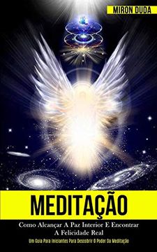 portada Meditação: Como Alcançar a paz Interior e Encontrar a Felicidade Real (um Guia Para Iniciantes Para Descobrir o Poder da Meditação) (en Portugués)