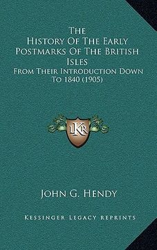 portada the history of the early postmarks of the british isles: from their introduction down to 1840 (1905) (en Inglés)