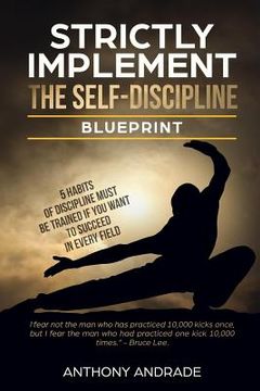 portada Strictly Implement The Self - Discipline Blueprint: 5 Habits of Discipline Must Be Trainned If You Want to Succeed In Every Field. (en Inglés)